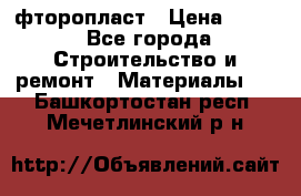 фторопласт › Цена ­ 500 - Все города Строительство и ремонт » Материалы   . Башкортостан респ.,Мечетлинский р-н